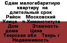 Сдам малогабаритную квартиру  на длительный срок › Район ­ Московский › Улица ­ п.Химинститута › Дом ­ 46 › Этажность дома ­ 9 › Цена ­ 7 500 - Тверская обл., Тверь г. Недвижимость » Квартиры аренда   . Тверская обл.,Тверь г.